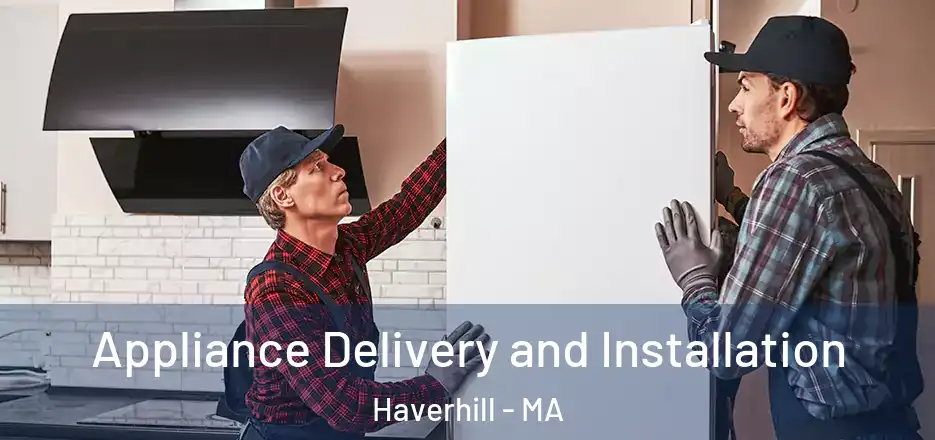  Appliance Delivery and Installation Haverhill - MA